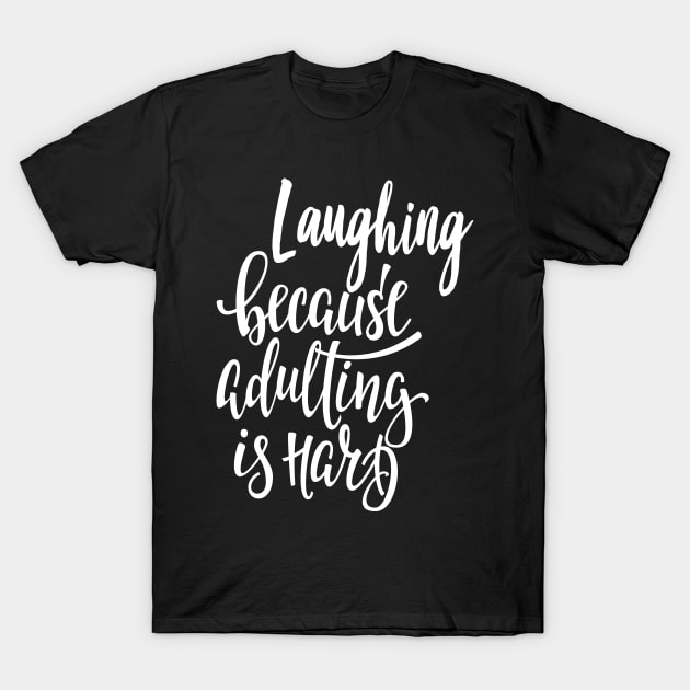 Laughing Because Adulting Is Hard Laugh Laughter Equals Life T-Shirt by ProjectX23